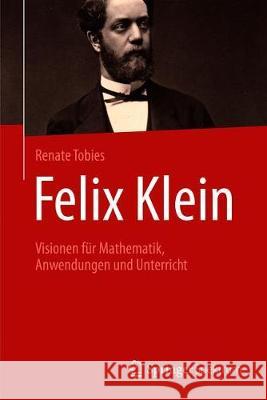 Felix Klein: Visionen Für Mathematik, Anwendungen Und Unterricht Tobies, Renate 9783662587485 Springer Spektrum