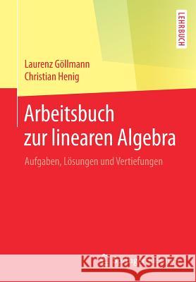 Arbeitsbuch Zur Linearen Algebra: Aufgaben, Lösungen Und Vertiefungen Göllmann, Laurenz 9783662587652