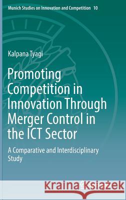 Promoting Competition in Innovation Through Merger Control in the Ict Sector: A Comparative and Interdisciplinary Study Tyagi, Kalpana 9783662587836