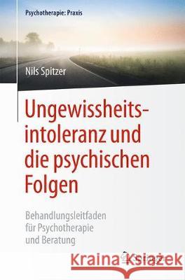 Ungewissheitsintoleranz Und Die Psychischen Folgen: Behandlungsleitfaden Für Psychotherapie Und Beratung Spitzer, Nils 9783662587898 Springer