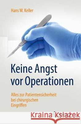 Keine Angst VOR Operationen: Alles Zur Patientensicherheit Bei Chirurgischen Eingriffen Keller, Hans W. 9783662587911