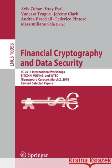 Financial Cryptography and Data Security: FC 2018 International Workshops, Bitcoin, Voting, and Wtsc, Nieuwpoort, Curaçao, March 2, 2018, Revised Sele Zohar, Aviv 9783662588192