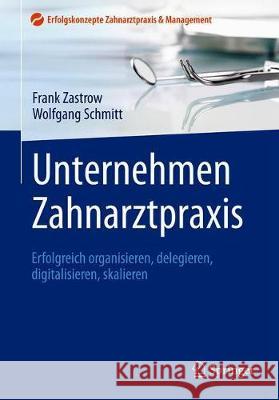 Unternehmen Zahnarztpraxis: Erfolgreich Organisieren, Delegieren, Digitalisieren, Skalieren Zastrow, Frank 9783662589007 Springer