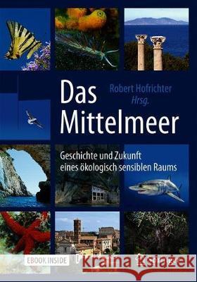 Das Mittelmeer: Geschichte Und Zukunft Eines Ökologisch Sensiblen Raums Hofrichter, Robert 9783662589281