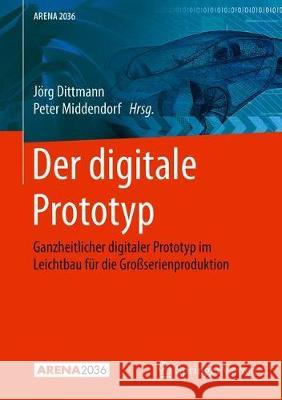 Der Digitale Prototyp: Ganzheitlicher Digitaler Prototyp Im Leichtbau Für Die Großserienproduktion Dittmann, Jörg 9783662589564