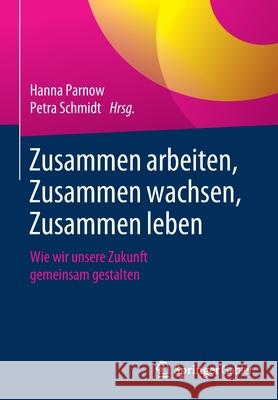 Zusammen Arbeiten, Zusammen Wachsen, Zusammen Leben: Wie Wir Unsere Zukunft Gemeinsam Gestalten Parnow, Hanna 9783662589649 Springer Gabler