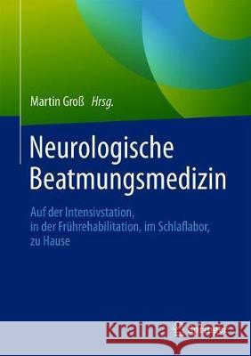 Neurologische Beatmungsmedizin: Auf Der Intensivstation, in Der Frührehabilitation, Im Schlaflabor, Zu Hause Groß, Martin 9783662590133 Springer