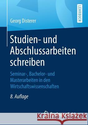 Studien- Und Abschlussarbeiten Schreiben: Seminar-, Bachelor- Und Masterarbeiten in Den Wirtschaftswissenschaften Disterer, Georg 9783662590416 Springer Gabler