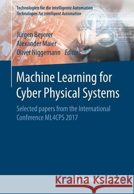 Machine Learning for Cyber Physical Systems: Selected Papers from the International Conference Ml4cps 2017 Beyerer, Jürgen 9783662590836 Springer Vieweg