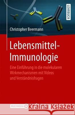 Lebensmittel-Immunologie: Eine Einführung in Die Molekularen Wirkmechanismen Mit Videos Und Verständnisfragen Beermann, Christopher 9783662591185