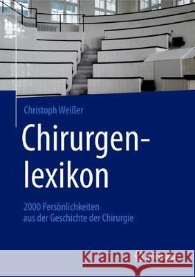 Chirurgenlexikon: 2000 Persönlichkeiten Aus Der Geschichte Der Chirurgie Weißer, Christoph 9783662592373 Springer