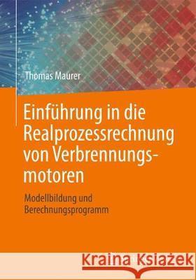 Einführung in Die Realprozessrechnung Von Verbrennungsmotoren: Modellbildung Und Berechnungsprogramm Maurer, Thomas 9783662592618