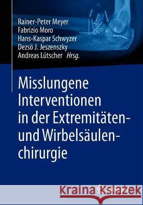 Misslungene Interventionen in Der Extremitäten- Und Wirbelsäulenchirurgie Meyer, Rainer-Peter 9783662594117 Springer