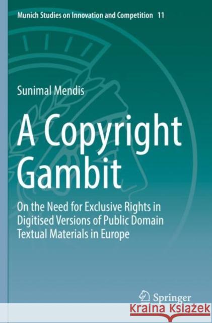 A Copyright Gambit: On the Need for Exclusive Rights in Digitised Versions of Public Domain Textual Materials in Europe Mendis, Sunimal 9783662594537