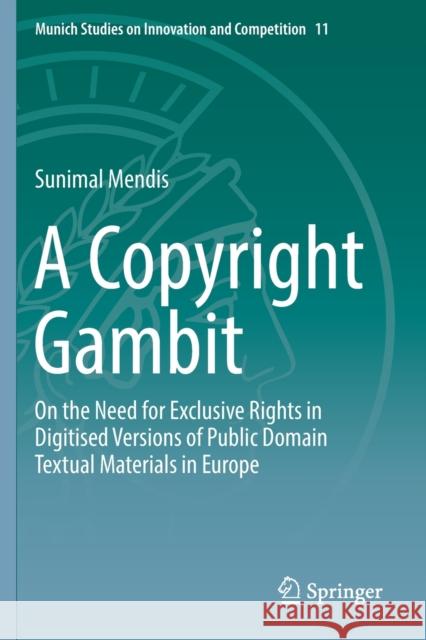 A Copyright Gambit: On the Need for Exclusive Rights in Digitised Versions of Public Domain Textual Materials in Europe Sunimal Mendis 9783662594568