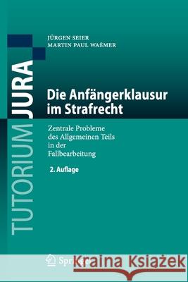 Die Anfängerklausur Im Strafrecht: Zentrale Probleme Des Allgemeinen Teils in Der Fallbearbeitung Seier, Jürgen 9783662594599 Springer