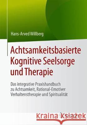 Achtsamkeitsbasierte Kognitive Seelsorge Und Therapie: Das Integrative Praxishandbuch Zu Achtsamkeit, Rational-Emotiver Verhaltenstherapie Und Spiritu Willberg, Hans-Arved 9783662594698 Springer