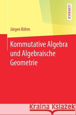 Kommutative Algebra Und Algebraische Geometrie Böhm, Jürgen 9783662594810 Springer Spektrum