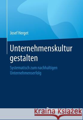 Unternehmenskultur Gestalten: Systematisch Zum Nachhaltigen Unternehmenserfolg Herget, Josef 9783662595008