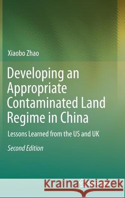 Developing an Appropriate Contaminated Land Regime in China: Lessons Learned from the Us and UK Zhao, Xiaobo 9783662595565 Springer