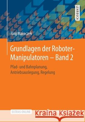 Grundlagen Der Roboter-Manipulatoren - Band 2: Pfad- Und Bahnplanung, Antriebsauslegung, Regelung Mareczek, Jörg 9783662595602 Springer Vieweg