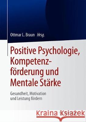 Positive Psychologie, Kompetenzförderung Und Mentale Stärke: Gesundheit, Motivation Und Leistung Fördern Braun, Ottmar L. 9783662596647 Springer