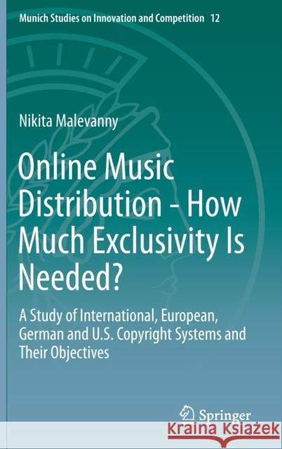 Online Music Distribution - How Much Exclusivity Is Needed?: A Study of International, European, German and U.S. Copyright Systems and Their Objective Malevanny, Nikita 9783662596982 Springer