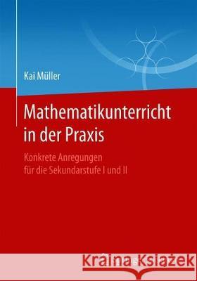 Mathematikunterricht in Der Praxis: Konkrete Anregungen Für Die Sekundarstufe I Und II Müller, Kai 9783662597064 Springer Spektrum