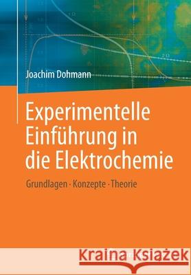 Experimentelle Einführung in Die Elektrochemie: Grundlagen - Konzepte - Theorie Dohmann, Joachim 9783662597620