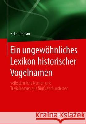 Ein Ungewöhnliches Lexikon Historischer Vogelnamen: Volkstümliche Namen Und Trivialnamen Aus Fünf Jahrhunderten Bertau, Peter 9783662597729 Springer Spektrum