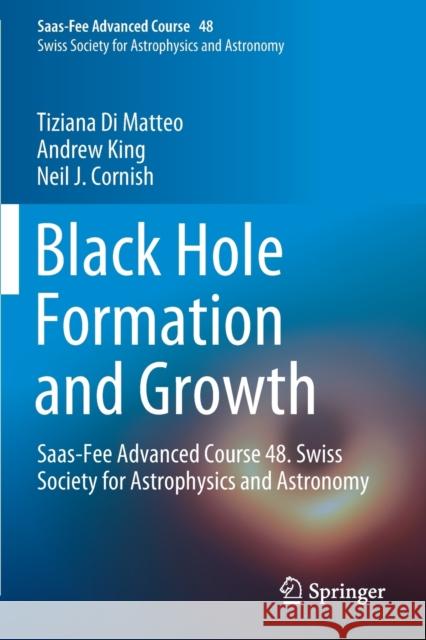 Black Hole Formation and Growth: Saas-Fee Advanced Course 48. Swiss Society for Astrophysics and Astronomy Tiziana D Andrew King Neil J. Cornish 9783662598016 Springer