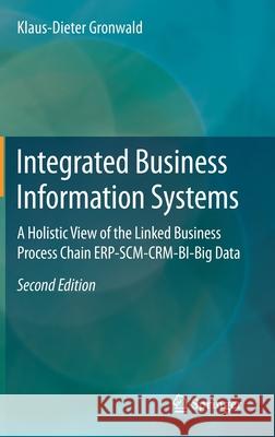 Integrated Business Information Systems: A Holistic View of the Linked Business Process Chain Erp-Scm-Crm-Bi-Big Data Gronwald, Klaus-Dieter 9783662598108