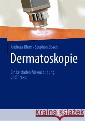 Dermatoskopie: Ein Leitfaden Für Ausbildung Und Praxis Blum, Andreas 9783662599068