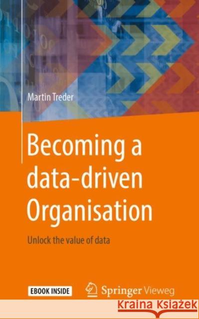 Becoming a Data-Driven Organisation: Unlock the Value of Data Treder, Martin 9783662603031 Springer Vieweg