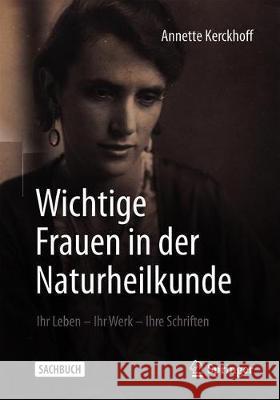 Wichtige Frauen in Der Naturheilkunde: Ihr Leben - Ihr Werk - Ihre Schriften Kerckhoff, Annette 9783662604588 Springer
