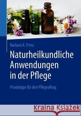 Naturheilkundliche Anwendungen in Der Pflege: Praxistipps Für Den Pflegealltag Prinz, Barbara K. 9783662604762 Springer