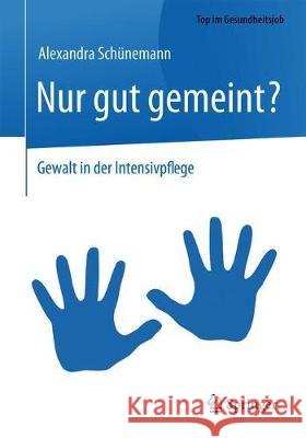 Nur Gut Gemeint?: Gewalt in Der Intensivpflege Schünemann, Alexandra 9783662605738 Springer