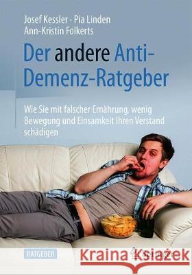 Der Andere Anti-Demenz-Ratgeber: Wie Sie Mit Falscher Ernährung, Wenig Bewegung Und Einsamkeit Ihren Verstand Schädigen Kessler, Josef 9783662606056 Springer