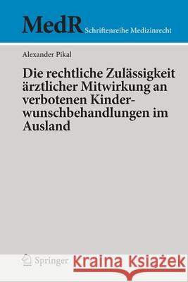 Die Rechtliche Zulässigkeit Ärztlicher Mitwirkung an Verbotenen Kinderwunschbehandlungen Im Ausland Pikal, Alexander 9783662606186 Springer