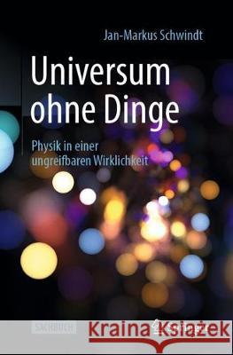 Universum Ohne Dinge: Physik in Einer Ungreifbaren Wirklichkeit Schwindt, Jan-Markus 9783662607039 Springer