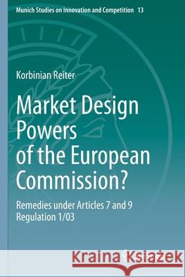 Market Design Powers of the European Commission?: Remedies Under Articles 7 and 9 Regulation 1/03 Korbinian Reiter 9783662607138 Springer