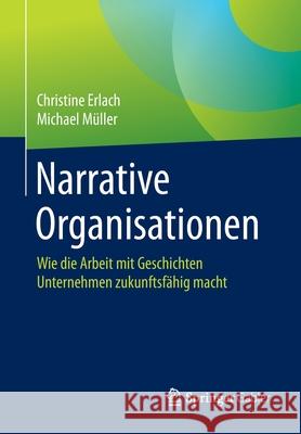 Narrative Organisationen: Wie Die Arbeit Mit Geschichten Unternehmen Zukunftsfähig Macht Erlach, Christine 9783662607206 Springer Gabler