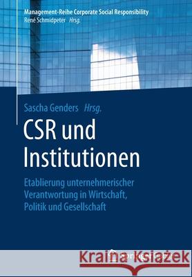 Csr Und Institutionen: Etablierung Unternehmerischer Verantwortung in Wirtschaft, Politik Und Gesellschaft Genders, Sascha 9783662607398 Springer Gabler