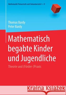 Mathematisch Begabte Kinder Und Jugendliche: Theorie Und (Förder-)Praxis Bardy, Thomas 9783662607411