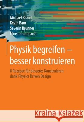 Physik Begreifen - Besser Konstruieren: 8 Rezepte Für Besseres Konstruieren Dank Physics Driven Design Brand, Michael 9783662608234