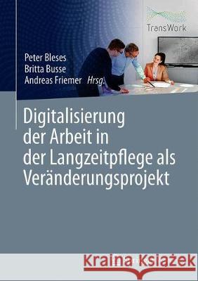 Digitalisierung Der Arbeit in Der Langzeitpflege ALS Veränderungsprojekt Bleses, Peter 9783662608739