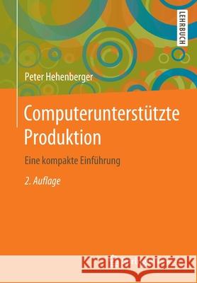 Computerunterstützte Produktion: Eine Kompakte Einführung Hehenberger, Peter 9783662608753