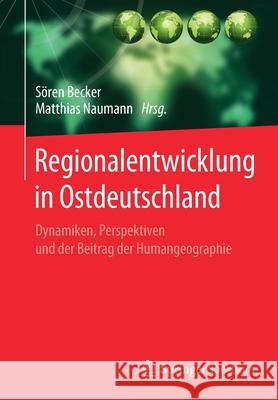 Regionalentwicklung in Ostdeutschland: Dynamiken, Perspektiven Und Der Beitrag Der Humangeographie Becker, Sören 9783662609002 Springer Spektrum