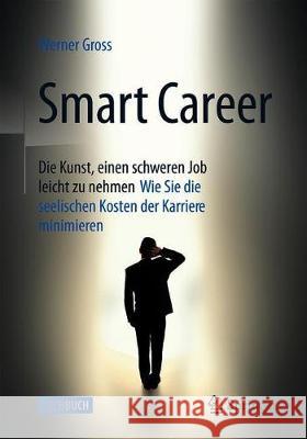Smart Career: Die Kunst, Einen Schweren Job Leicht Zu Nehmen: Wie Sie Die Seelischen Kosten Der Karriere Minimieren Gross, Werner 9783662611357
