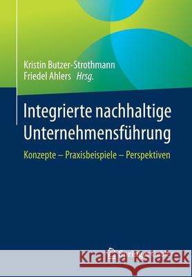 Integrierte Nachhaltige Unternehmensführung: Konzepte - Praxisbeispiele - Perspektiven Butzer-Strothmann, Kristin 9783662611678 Springer Gabler